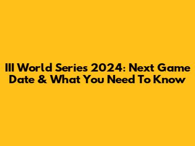 III World Series 2024: Next Game Date & What You Need To Know