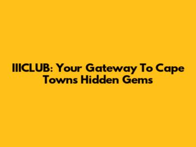 IIICLUB: Your Gateway To Cape Town's Hidden Gems