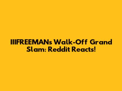 IIIFREEMAN's Walk-Off Grand Slam: Reddit Reacts!