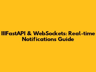 IIIFastAPI & WebSockets: Real-time Notifications Guide