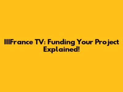 IIIFrance TV: Funding Your Project Explained!