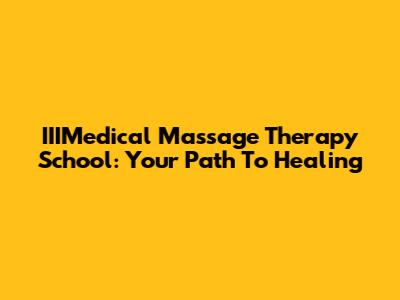 IIIMedical Massage Therapy School: Your Path To Healing