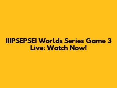 IIIPSEPSEI Worlds Series Game 3 Live: Watch Now!