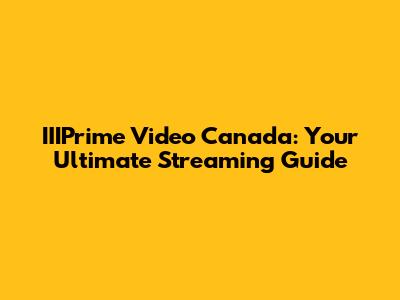 IIIPrime Video Canada: Your Ultimate Streaming Guide