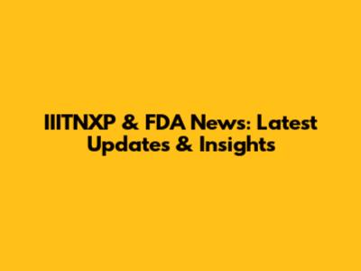 IIITNXP & FDA News: Latest Updates & Insights