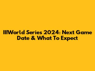 IIIWorld Series 2024: Next Game Date & What To Expect