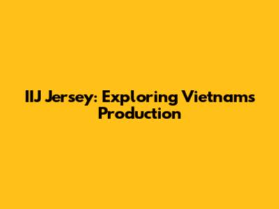 IIJ Jersey: Exploring Vietnam's Production