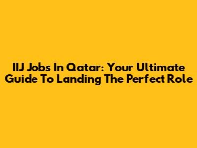 IIJ Jobs In Qatar: Your Ultimate Guide To Landing The Perfect Role