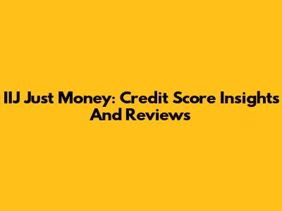 IIJ Just Money: Credit Score Insights And Reviews