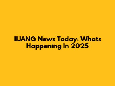 IIJANG News Today: What's Happening In 2025