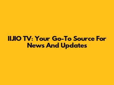 IIJIO TV: Your Go-To Source For News And Updates