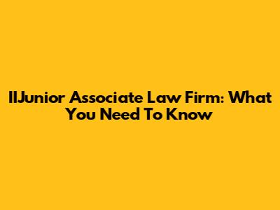 IIJunior Associate Law Firm: What You Need To Know