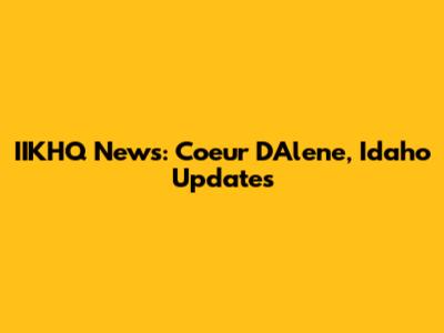 IIKHQ News: Coeur D'Alene, Idaho Updates