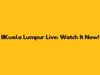 IIKuala Lumpur Live: Watch It Now!