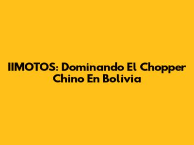 IIMOTOS: Dominando El Chopper Chino En Bolivia