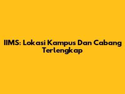 IIMS: Lokasi Kampus Dan Cabang Terlengkap