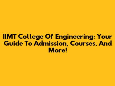 IIMT College Of Engineering: Your Guide To Admission, Courses, And More!