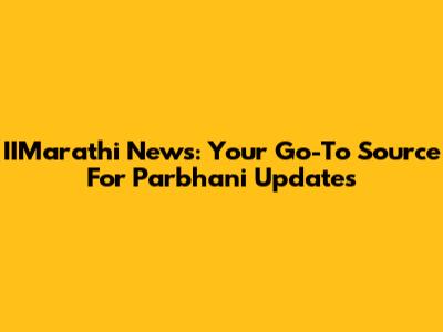 IIMarathi News: Your Go-To Source For Parbhani Updates