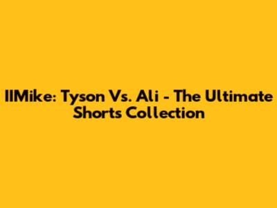 IIMike: Tyson Vs. Ali - The Ultimate Shorts Collection