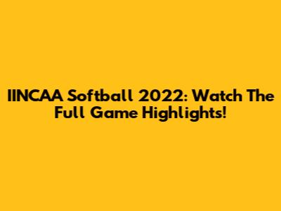 IINCAA Softball 2022: Watch The Full Game Highlights!
