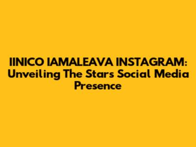 IINICO IAMALEAVA INSTAGRAM: Unveiling The Star's Social Media Presence