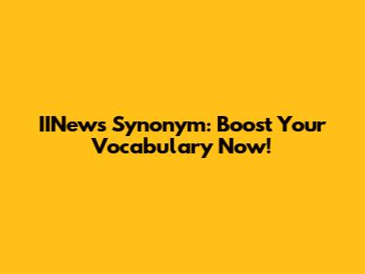 IINews Synonym: Boost Your Vocabulary Now!