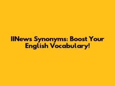 IINews Synonyms: Boost Your English Vocabulary!
