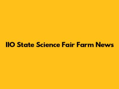 IIO State Science Fair Farm News