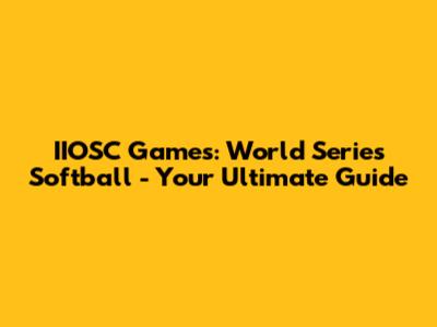 IIOSC Games: World Series Softball - Your Ultimate Guide