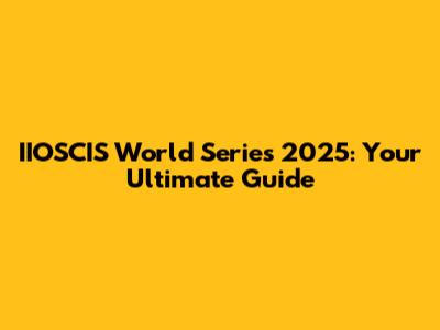 IIOSCIS World Series 2025: Your Ultimate Guide