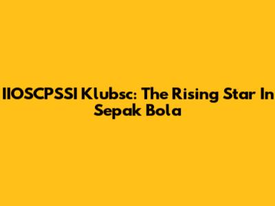 IIOSCPSSI Klubsc: The Rising Star In Sepak Bola
