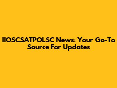 IIOSCSATPOLSC News: Your Go-To Source For Updates