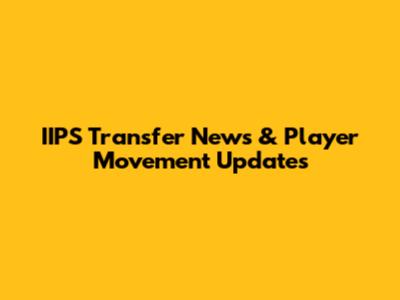 IIPS Transfer News & Player Movement Updates