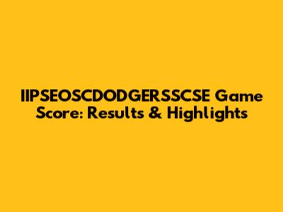 IIPSEOSCDODGERSSCSE Game Score: Results & Highlights