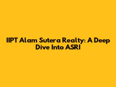 IIPT Alam Sutera Realty: A Deep Dive Into ASRI