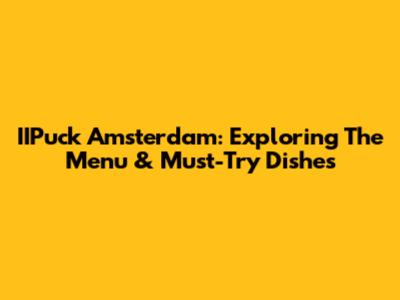 IIPuck Amsterdam: Exploring The Menu & Must-Try Dishes