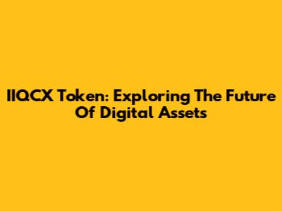 IIQCX Token: Exploring The Future Of Digital Assets