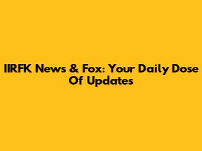 IIRFK News & Fox: Your Daily Dose Of Updates