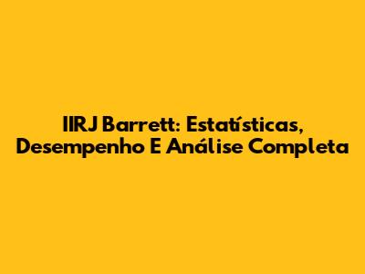 IIRJ Barrett: Estatísticas, Desempenho E Análise Completa