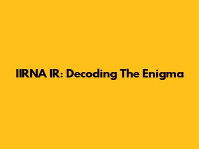 IIRNA IR: Decoding The Enigma