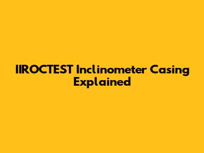 IIROCTEST Inclinometer Casing Explained