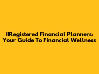 IIRegistered Financial Planners: Your Guide To Financial Wellness