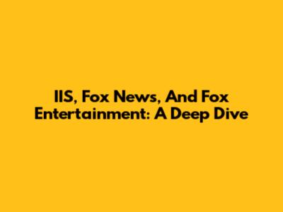 IIS, Fox News, And Fox Entertainment: A Deep Dive