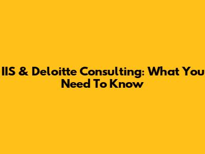 IIS & Deloitte Consulting: What You Need To Know