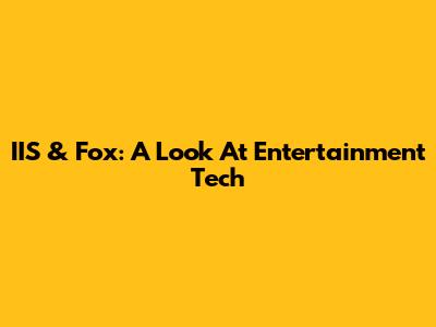 IIS & Fox: A Look At Entertainment Tech