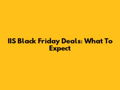 IIS Black Friday Deals: What To Expect