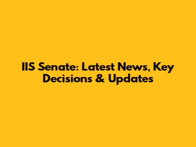 IIS Senate: Latest News, Key Decisions & Updates