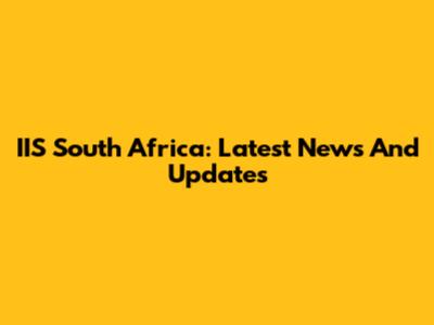 IIS South Africa: Latest News And Updates
