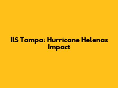 IIS Tampa: Hurricane Helena's Impact