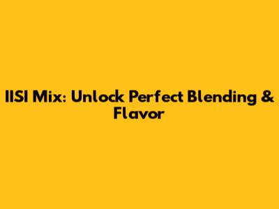 IISI Mix: Unlock Perfect Blending & Flavor